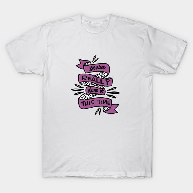 You're really done it now T-Shirt by LetsOverThinkIt